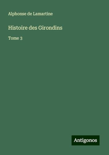 Histoire des Girondins: Tome 3 von Antigonos Verlag