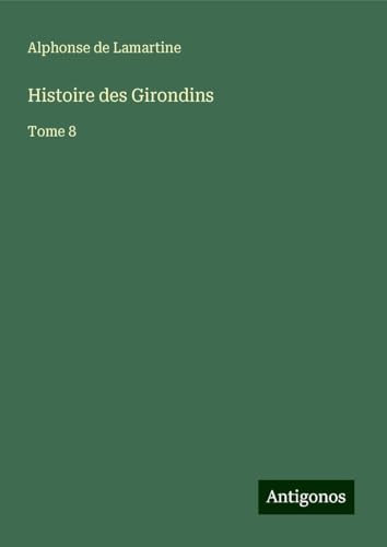 Histoire des Girondins: Tome 8 Histoire des Girondins: Tome 8 von Antigonos Verlag