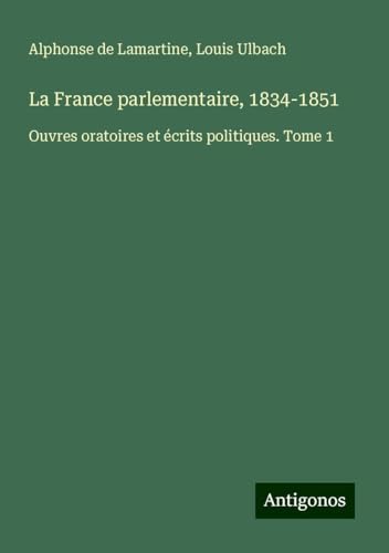 La France parlementaire, 1834-1851: Ouvres oratoires et écrits politiques. Tome 1 La France parlementaire, 1834-1851: Ouvres oratoires et écrits politiques. Tome 1 von Antigonos Verlag