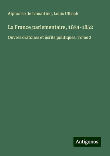 La France parlementaire, 1834-1852: Ouvres oratoires et écrits politiques. Tome 2 La France parlementaire, 1834-1852: Ouvres oratoires et écrits politiques. Tome 2 von Antigonos Verlag
