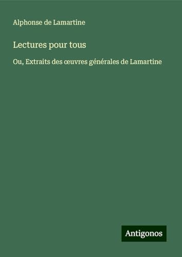 Lectures pour tous: Ou, Extraits des ¿uvres générales de Lamartine Lectures pour tous: Ou, Extraits des ¿uvres générales de Lamartine von Antigonos Verlag
