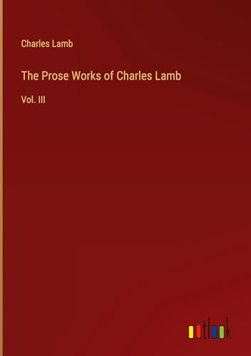 The Prose Works of Charles Lamb: Vol. III The Prose Works of Charles Lamb: Vol. III