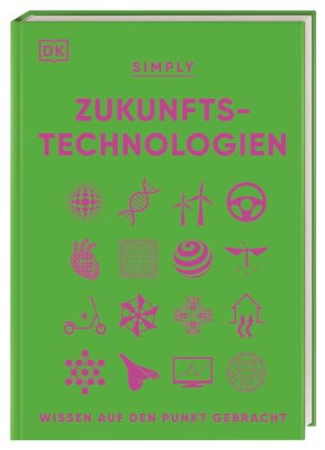 SIMPLY. Zukunftstechnologien: Wissen auf den Punkt gebracht. Visuelles Nachschlagewerk zu den Technologien der Zukunft von DK