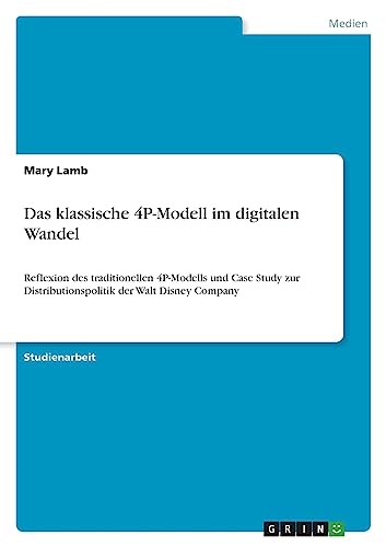 Das klassische 4P-Modell im digitalen Wandel: Reflexion des traditionellen 4P-Modells und Case Study zur Distributionspolitik der Walt Disney Company