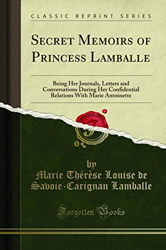 Secret Memoirs of Princess Lamballe: Being Her Journals, Letters and Conversations During Her Confidential Relations With Marie Antoinette (Classic Reprint)