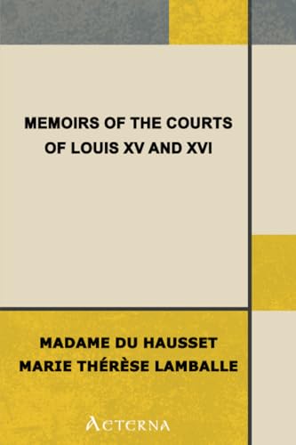 Memoirs of the Courts of Louis XV and XVI. — Complete. Being secret memoirs of Madame Du Hausset, lady's maid to Madame de Pompadour, and of the Princess Lamballe Memoirs of the Courts of Louis XV and XVI. — Complete. Being secret memoirs of Madame Du Hausset, lady's maid to Madame de Pompadour, and of the Princess Lamballe