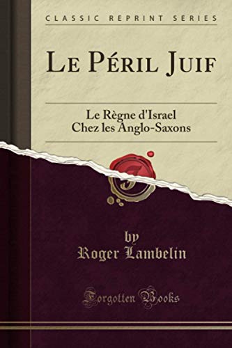 Le Péril Juif (Classic Reprint): Le Règne d'Israel Chez les Anglo-Saxons