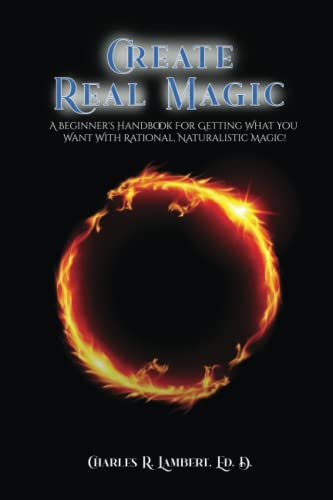 Create Real Magic: A Beginner's Handbook For Getting What You Want With Rational, Naturalistic Magic von Independently published