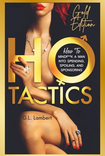 Ho Tactics (Gold Edition): How To Mindf**k A Man Into Spending, Spoiling, and Sponsoring von Independently published