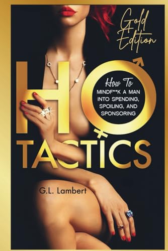 Ho Tactics - Gold Edition: How To MindF**k A Man Into Spending, Spoiling, and Sponsoring von Independently published