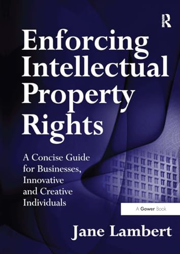 Enforcing Intellectual Property Rights: A Concise Guide for Businesses, Innovative and Creative Individuals Enforcing Intellectual Property Rights: A Concise Guide for Businesses, Innovative and Creative Individuals