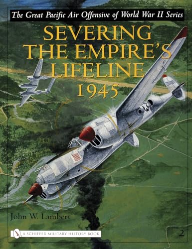 Severing The Empire's Lifeline 1945: Volume Two: Severing the Empire's Lifeline 1945 (The Great Pacific Air Offensive of World War II, 2)