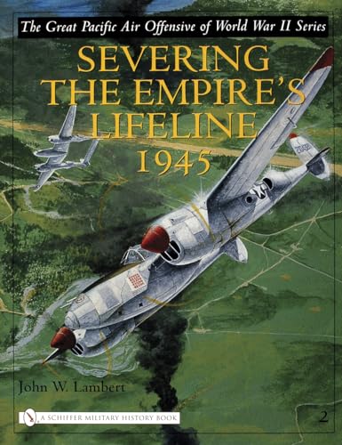 Severing The Empire's Lifeline 1945: Volume Two: Severing the Empire's Lifeline 1945 (The Great Pacific Air Offensive of World War II, 2)