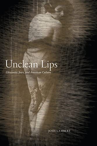 Unclean Lips: Obscenity, Jews, and American Culture (The Goldstein-goren Series in American Jewish History)