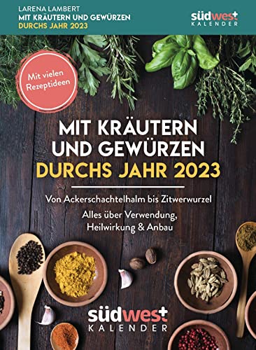 Mit Kräutern und Gewürzen durchs Jahr 2023 - Von Ackerschachtelhalm bis Zitwerwurzel. Alles über Verwendung, Heilwirkung & Anbau - mit vielen ... zum Aufstellen oder Aufhängen