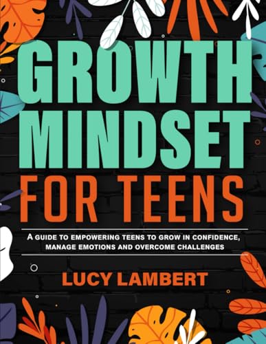 Growth Mindset for Teens: A Guide to Empowering Teens to Grow in Confidence, Manage Emotions and Overcome Challenges von Independently published