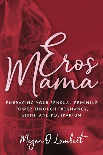 Eros Mama: Embracing Your Sensual Feminine Power through Pregnancy, Birth, and Postpartum von Megan D Lambert