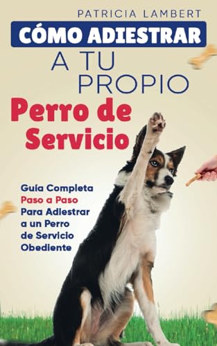 Cómo adiestrar a tu propio perro de servicio: Guía completa paso a paso para adiestrar a un perro de servicio obediente von Independently published