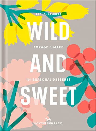 Wild & Sweet: Forage and Make 101 Seasonal Desserts von Hoxton Mini Press
