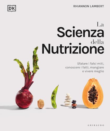 La scienza della nutrizione. Sfatare i falsi miti, conoscere i fatti, mangiare e vivere meglio (Straordinariamente) von Gribaudo