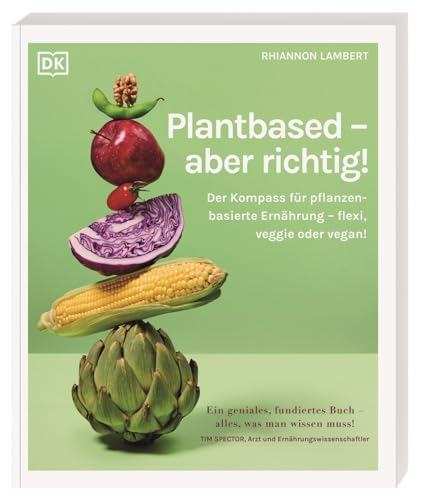 Plantbased – aber richtig!: Der Kompass für pflanzenbasierte Ernährung – flexi, veggie oder vegan! Fundierte Antworten auf die 100 wichtigsten Fragen von Dorling Kindersley Verlag