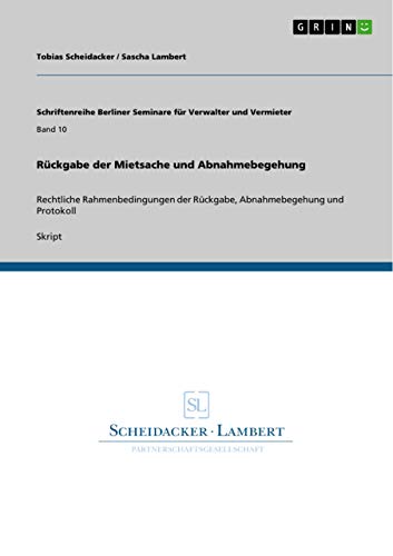 Rückgabe der Mietsache und Abnahmebegehung: Rechtliche Rahmenbedingungen der Rückgabe, Abnahmebegehung und Protokoll von GRIN Verlag