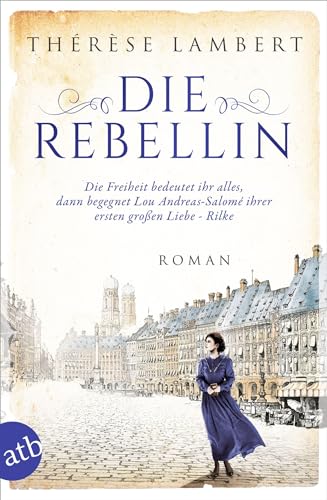 Die Rebellin: Die Freiheit bedeutet ihr alles, dann begegnet Lou Andreas-Salomé ihrer ersten großen Liebe - Rilke (Außergewöhnliche Frauen zwischen Aufbruch und Liebe, Band 4)