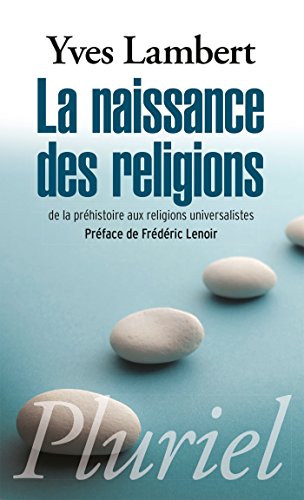 La naissance des religions: De la préhistoire aux religions universalistes La naissance des religions: De la préhistoire aux religions universalistes