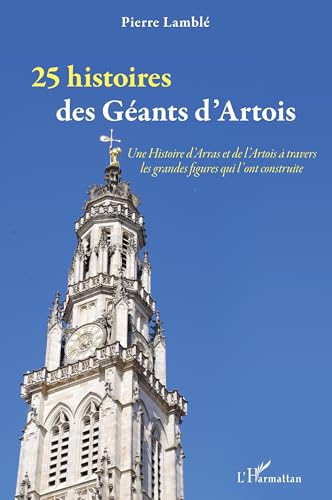 25 histoires des Géants d'Artois: Une Histoire d'Arras et de l'Artois à travers les grandes figures qui l'ont construite 25 histoires des Géants d'Artois: Une Histoire d'Arras et de l'Artois à travers les grandes figures qui l'ont construite