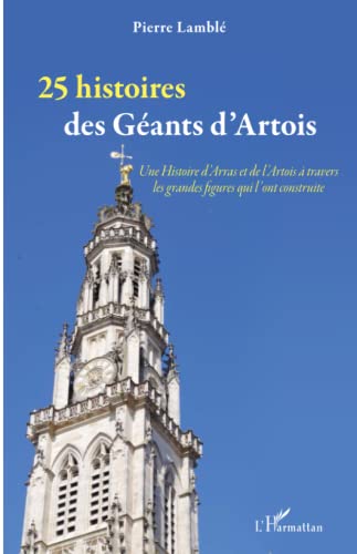 25 histoires des Géants d'Artois: Une Histoire d'Arras et de l'Artois à travers les grandes figures qui l'ont construite