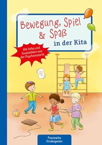 Bewegung, Spiel & Spaß in der Kita: Mit Infos und Zusatzideen aus der Psychomotorik (Die Praxisreihe für Kindergarten und Kita)