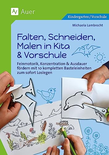 Falten, Schneiden, Malen in Kita & Vorschule: Feinmotorik, Konzentration & Ausdauer fördern mit 10 kompletten Basteleinheiten zum sofort Loslegen (Kindergarten)