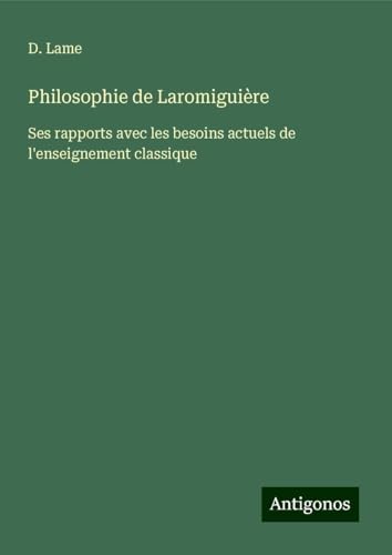 Philosophie de Laromiguière: Ses rapports avec les besoins actuels de l'enseignement classique von Antigonos Verlag