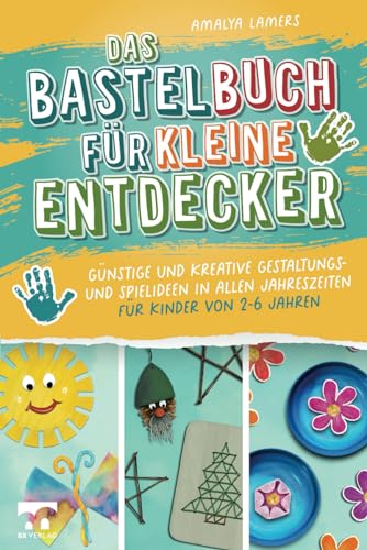 Das Bastelbuch für kleine Entdecker | Günstige und kreative Gestaltungs- und Spielideen in allen Jahreszeiten für Kinder von 2-6 Jahren