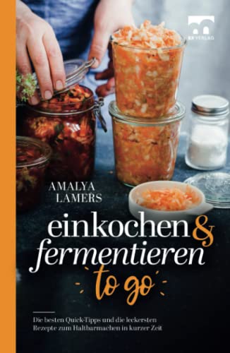 Einkochen und Fermentieren to go | Die besten Quick-Tipps und die leckersten Rezepte zum Haltbarmachen in kurzer Zeit