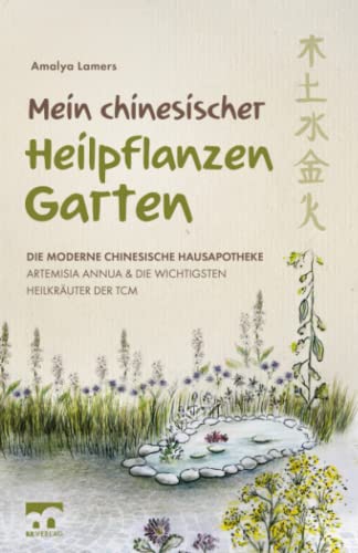 Mein chinesischer Heilpflanzen Garten – Die moderne chinesische Hausapotheke – Artemisia Annua und die wichtigsten Heilkräuter der TCM