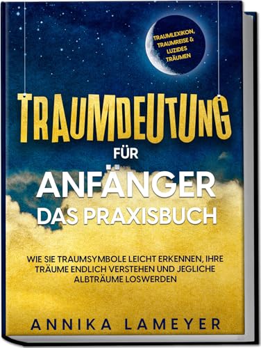 Traumdeutung für Anfänger - Das Praxisbuch: Wie Sie Traumsymbole leicht erkennen, Ihre Träume endlich verstehen und jegliche Albträume loswerden | inkl. Traumlexikon, Traumreise & Luzides Träumen von Edition Lunerion