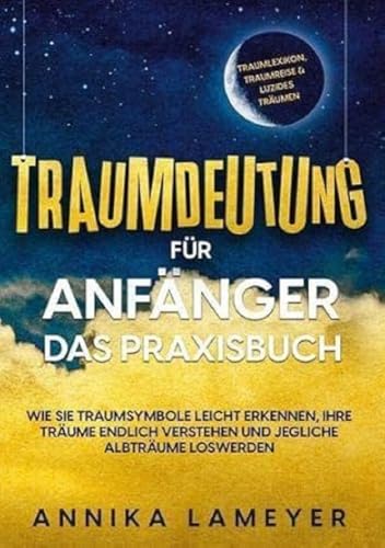 Traumdeutung für Anfänger - Das Praxisbuch: Wie Sie Traumsymbole leicht erkennen, Ihre Träume endlich verstehen und jegliche Albträume loswerden | inkl. Traumlexikon, Traumreise & Luzides Träumen von Books on Demand GmbH