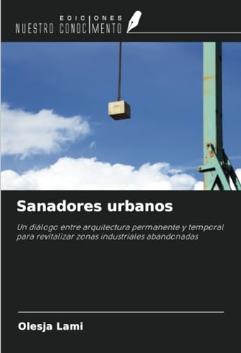 Sanadores urbanos: Un diálogo entre arquitectura permanente y temporal para revitalizar zonas industriales abandonadas von Ediciones Nuestro Conocimiento