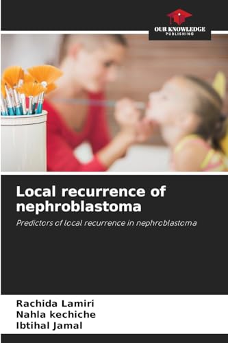 Local recurrence of nephroblastoma: Predictors of local recurrence in nephroblastoma von Our Knowledge Publishing