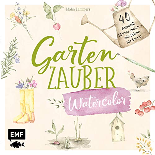 Gartenzauber – Watercolor: 40 Aquarell-Motive malen – alle Schritt für Schritt