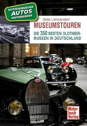 Museumstouren: Die 350 besten Oldtimer-Museen in Deutschland - Autos - Motorräder - Lkw - Busse - Traktoren - Feuerwehren