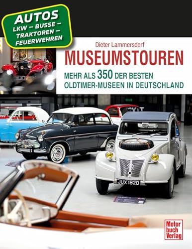 Museumstouren: Mehr als 350 der besten Oldtimer-Museen in Deutschland - Autos - Motorräder - Lkw - Busse - Traktoren - Feuerwehren von Motorbuch