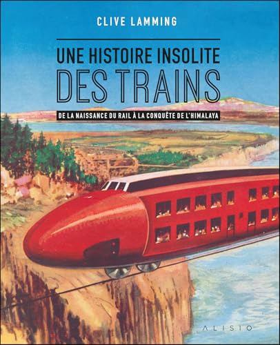 Une histoire insolite des trains: De la naissance du rail à la conquête de l’Himalaya von ALISIO