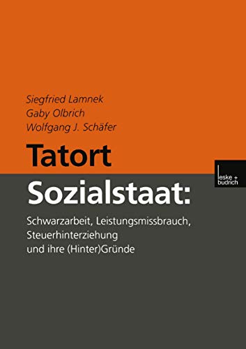 Tatort Sozialstaat: Schwarzarbeit, Leistungsmissbrauch, Steuerhinterziehung und ihre (Hinter)Gründe