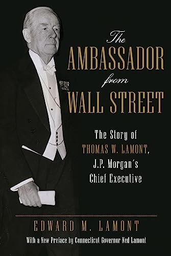 The Ambassador from Wall Street: The Story of Thomas W. Lamont, J.P. Morgan's Chief Executive