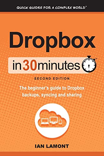 Dropbox In 30 Minutes (2nd Edition): The Beginner's Guide To Dropbox Backup, Syncing, And Sharing: The beginner's guide to Dropbox backups, syncing, and sharing