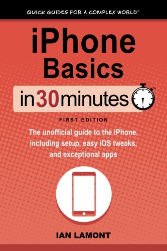 iPhone Basics In 30 Minutes: The unofficial guide to the iPhone, including setup, easy iOS tweaks, and exceptional apps von In 30 Minutes Guides
