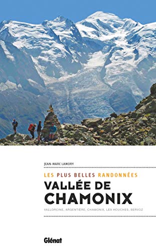 Vallée de Chamonix, les plus belles randonnées: Chamonix, Vallorcine Argentière, Les Houches, Servoz