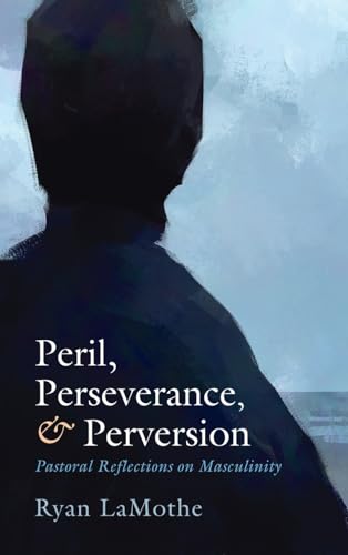 Peril, Perseverance, and Perversion: Pastoral Reflections on Masculinity von Cascade Books